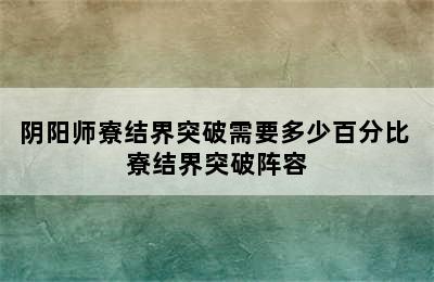 阴阳师寮结界突破需要多少百分比 寮结界突破阵容